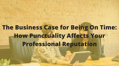 The Business Case for Being On Time: How Punctuality Affects Your Professional Reputation